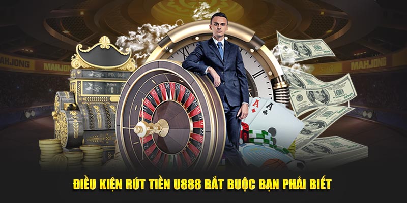 Điều kiện rút tiền U888 bắt buộc bạn phải biết Điều kiện rút tiền U888 bắt buộc bạn phải biết
