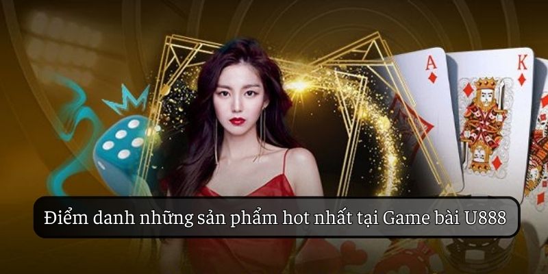Các tựa game hot hit có mặt tại game bài U888 Các tựa game hot hit có mặt tại game bài U888